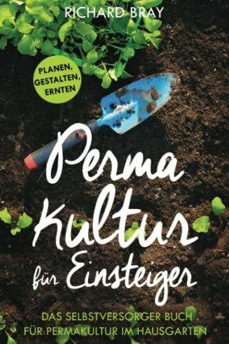 Permakultur für Einsteiger: planen, gestalten, ernten – das Selbstversorger-Buch für Permakultur im Hausgarten