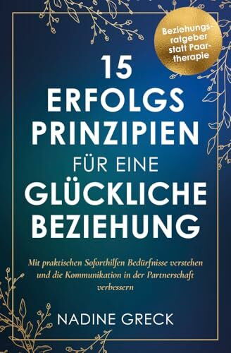 15 Erfolgsprinzipien für eine glückliche Beziehung | Mit praktischen Soforthilfen Bedürfnisse verstehen und die Kommunikation in der Partnerschaft verbessern | Beziehungsratgeber statt Paartherapie