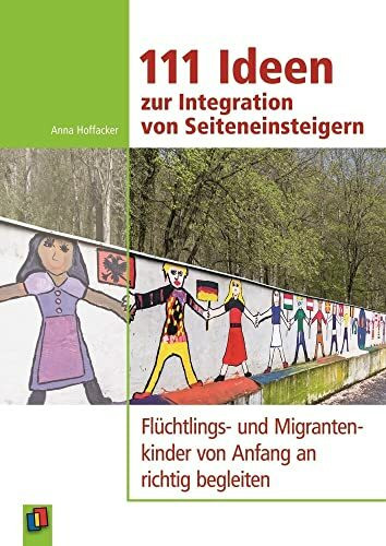 111 Ideen zur Integration von Seiteneinsteigern: Flüchtlings- und Migrantenkinder von Anfang an richtig begleiten