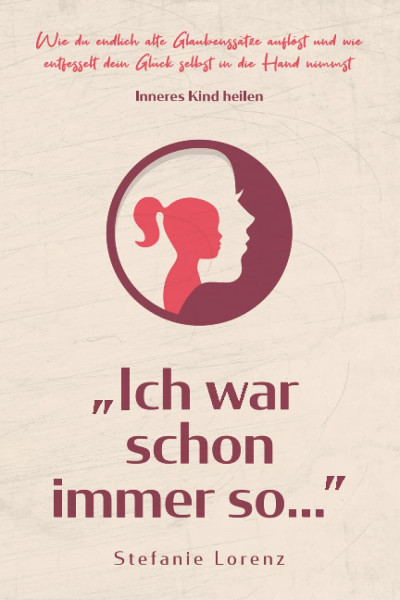 Inneres Kind heilen: ,,Ich war schon immer so…” - Wie du endlich alte Glaubenssätze auflöst und wie entfesselt dein Glück selbst in die Hand nimmst („Mein neues Ich“, Band 2)