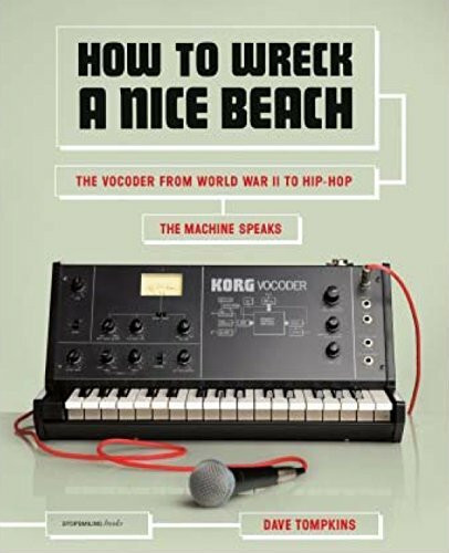 How to Wreck a Nice Beach: The Vocoder from World War II to Hip-Hop. The Machine Speaks
