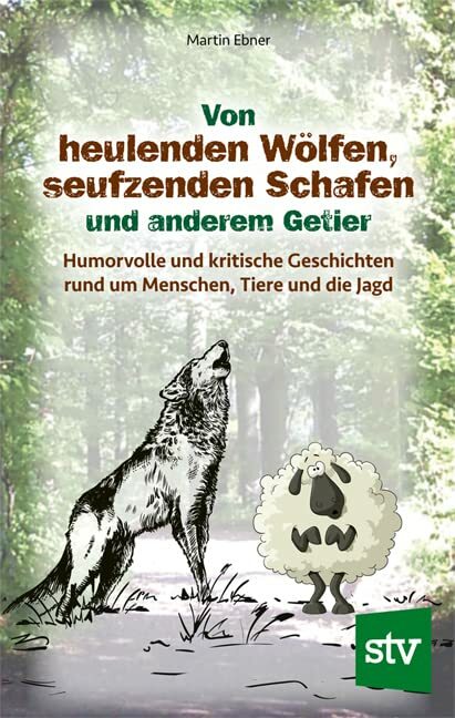 Von heulenden Wölfen, seufzenden Schafen & anderem Getier: Humorvolle und kritische Geschichten rund um Menschen, Tiere und die Jagd Von heulenden Wölfen, seufzenden Schafen & anderem Getier: Humorvolle und kritische Geschichten rund um Menschen, Tiere und die Jagd