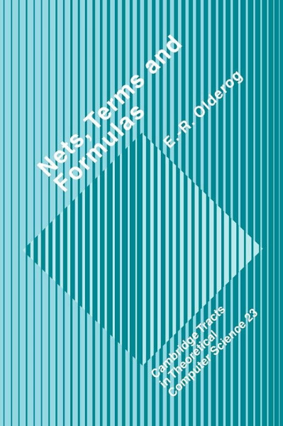 Nets, Terms and Formulas: Three Views of Concurrent Processes and Their Relationship (Cambridge Tracts in Theoretical Computer Science)
