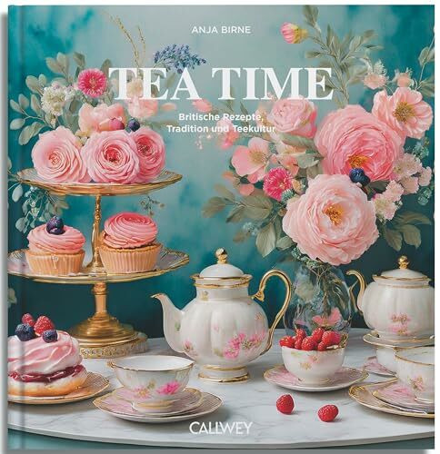Tea Time: Britische Rezepte, Tradition und Teekultur