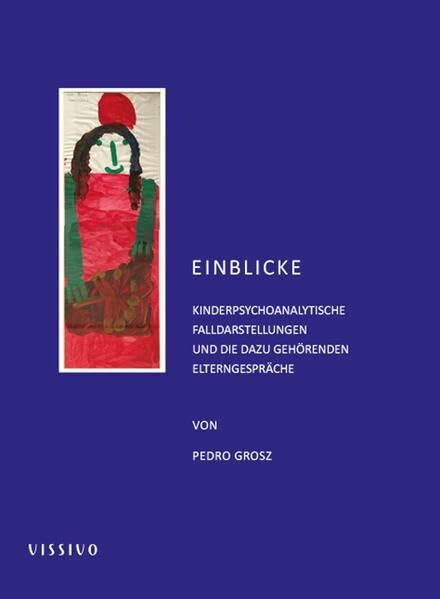 Einblicke: Kinderpsychoanalytische Falldarstellungen und die dazugehörenden Elterngespräche
