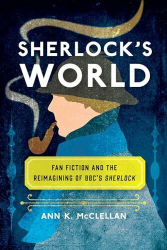 Sherlock's World: Fan Fiction and the Reimagining of BBC's Sherlock (Fandom & Culture)