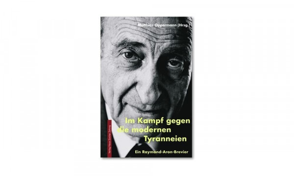 Im Kampf gegen die modernen Tyranneien: Ein Raymond-Aron-Brevier (Meisterdenker der Freiheitsphilosophie)