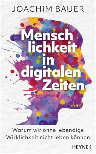 Menschlichkeit in digitalen Zeiten: Warum wir ohne lebendige Wirklichkeit nicht leben können - Vom preisgekrönten Psychiater und Bestsellerautor