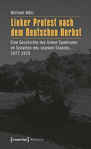 Linker Protest nach dem Deutschen Herbst: Eine Geschichte des linken Spektrums im Schatten des 'starken Staates', 1977-1979 (Histoire)