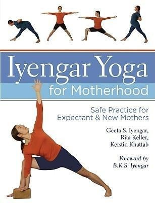 Iyengar Yoga for Motherhood: Safe Practice for Expectant & New Mothers