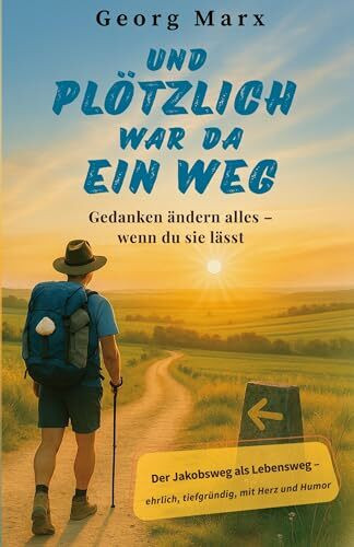 Und plötzlich war da ein Weg: Gedanken ändern alles - wenn du sie lässt: Der Jakobsweg als Lebensweg - ein Mutmachbuch über Neuanfang, innere Stärke und Vertrauen