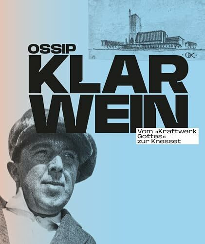 Ossip Klarwein: Vom »Kraftwerk Gottes« zur Knesset [Deutsche Ausgabe]: Erste umfassende Monografie über sein Gesamtwerk