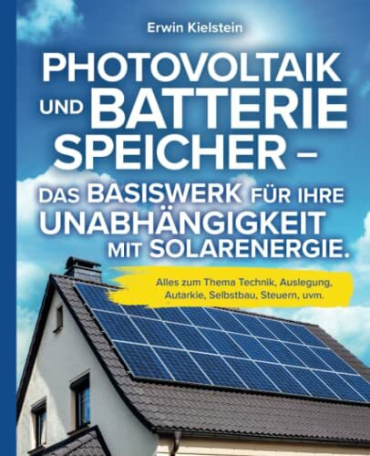 Photovoltaik und Batteriespeicher - Das Basiswerk für ihre Unabhängigkeit mit Solarenergie.: Alles zum Thema Technik, Auslegung, Autarkie, Selbstbau, Steuern, uvm.