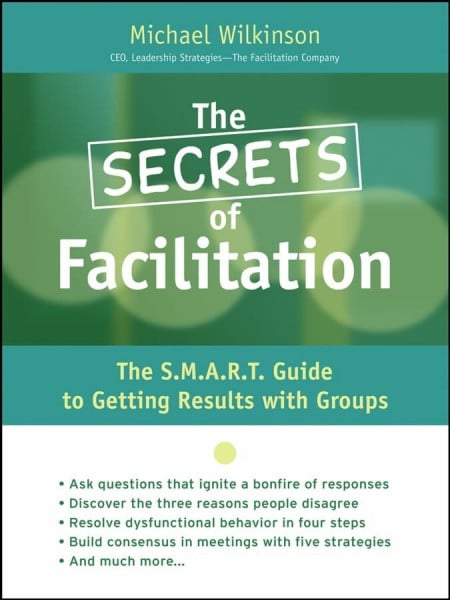 The Secrets of Facilitation: The 10 Fundamental Principles for Getting Results! (Jossey Bass Business & Management Series)