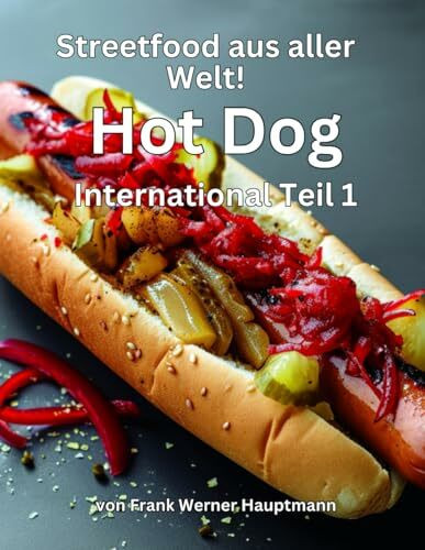 Streetfood aus aller Welt - Hot Dog International Teil 1: Lernen Sie im Rahmen unserer kulinarischen Weltreise die 25 beliebtesten internationalen Hot Dog Rezepte selbst zuhause zuzubereiten!