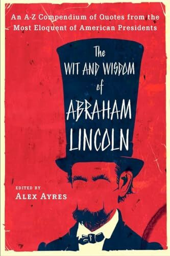 The Wit And Wisdom of Abraham Lincoln: An A-Z Compendium of Quotes from the Most Eloquent of American Presidents