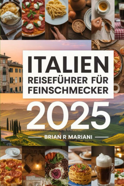 ITALIEN REISEFÜHRER FÜR Feinschmecker 2025: Entdecken Sie die besten kulinarischen Regionen und Rezepte, Weingüter und Restaurants mit interaktiven Karten (Abenteuer für jeden Tag)