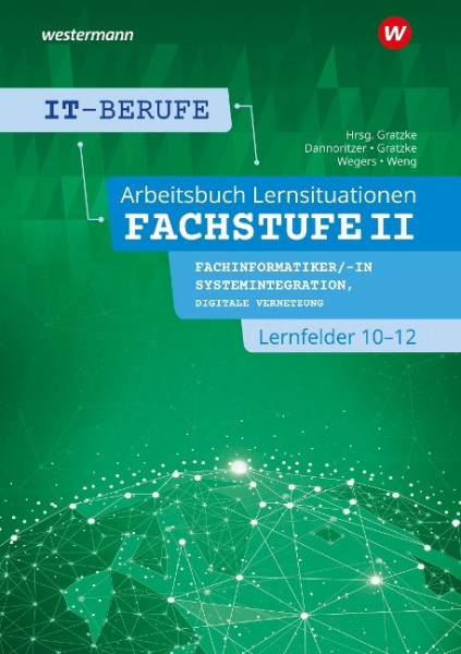 IT-Berufe. Lernsituationen Fachstufe II Fachinformatiker/-in Systemintegration, Fachinformatiker/-in Digitale Vernetzung Lernfelder 10-12: Arbeitsbuch