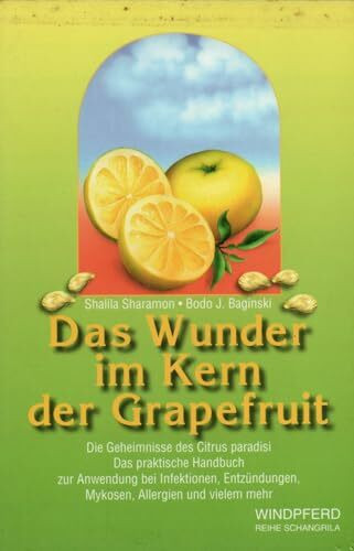 Das Wunder im Kern der Grapefruit: Die Geheimnisse des Citrus paradisi. Das praktische Handbuch zur Anwendung bei Infektionen, Entzündungen, Mykosen, Allergien und vielem mehr