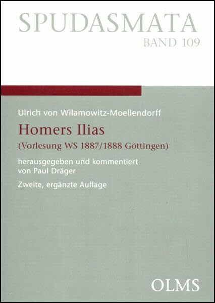 Homers Ilias: (Vorlesung WS 1887/1888 Göttingen). Nach der Mitschrift von stud.phil. Alfred Züricher (1867-1895) aus Bern herausgegeben und ... Homer-Vorlesung bei Wilamowitz. (Spudasmata)