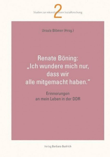 "Ich wundere mich nur, dass wir alle mitgemacht haben.": Erinnerungen an mein Leben in der DDR (Studien zur rekonstruktiven Sozialforschung)