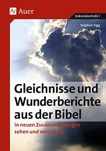 Gleichnisse und Wunderberichte aus der Bibel: in neuen Zusammenhängen sehen und verstehen (5. bis 10. Klasse)