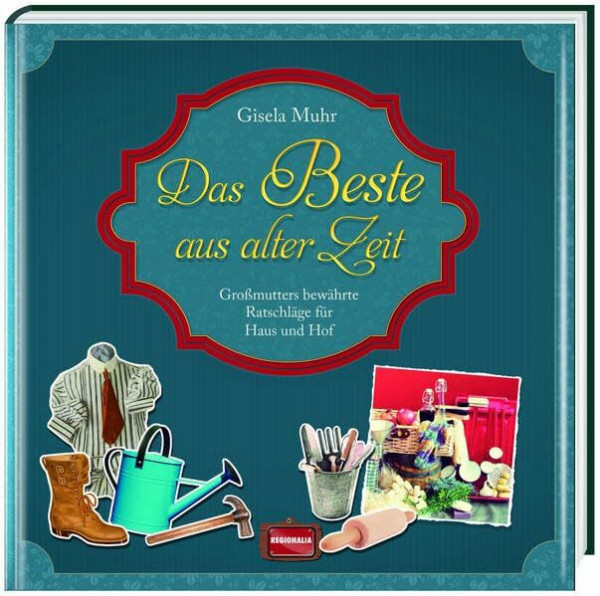Das Beste aus alter Zeit: Großmutters bewährte Ratschläge für Haus und Hof