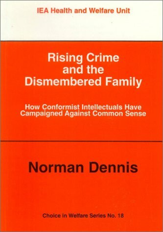 Rising Crime and the Dismembered Family: How Conformist Intellectuals Have Campaigned Against Common Sense (Choice in Welfare S.)