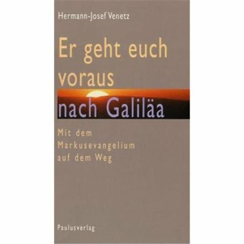 Er geht euch voraus nach Galiläa: Mit dem Markusevangelium auf dem Weg