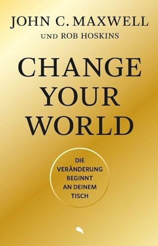 Change Your World: Die Veränderung beginnt an deinem Tisch Change Your World: Die Veränderung beginnt an deinem Tisch