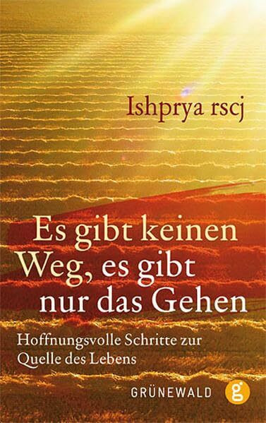Es gibt keinen Weg, es gibt nur das Gehen: Hoffnungsvolle Schritte zur Quelle des Lebens