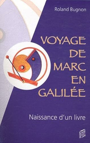 Voyage de Marc en Galilée: Récit imaginaire et romancé de la naissance d'un livre