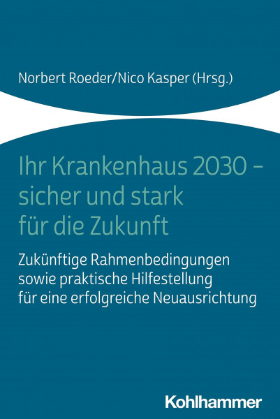 Ihr Krankenhaus 2030 - sicher und stark für die Zukunft: Zukünftige Rahmenbedingungen sowie praktische Hilfestellung für eine erfolgreiche Neuausrichtung