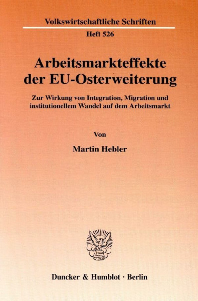Arbeitsmarkteffekte der EU-Osterweiterung. Zur Wirkung von Integration, Migration und institutionellem Wandel auf dem Arbeitsmarkt. Mit Tab., Abb. (Volkswirtschaftliche Schriften; VWS 526)