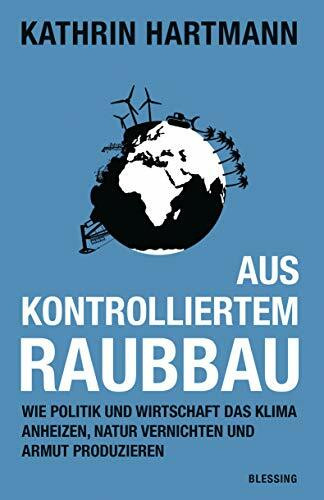 Karl Blessing Verlag Aus Kontrolliertem Raubbau, Wie Politik Und Wirtschaft Das Klima Anheizen, Natur Vernichten Un...