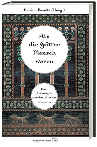 Als die Götter Mensch waren: Eine Anthologie altorientalischer Literatur