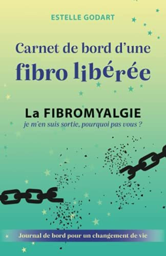 Carnet de Bord d'une fibro libérée: La Fibromyalgie, je m’en suis sortie, pourquoi pas vous ?