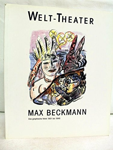 Max Beckmann Welt Theater: Das Graphische Werk 1901-1946