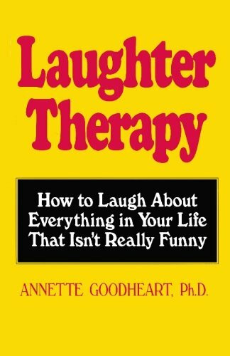 Laughter Therapy: How to Laugh About Everything in Your Life That Isn't Really Funny