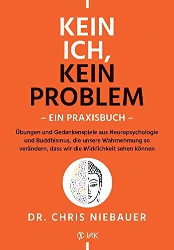 Kein Ich, kein Problem - Ein Praxisbuch: Übungen und Gedankenspiele aus Neuropsychologie und Buddhismus, die unsere Wahrnehmung so verändern, dass wir die Wirklichkeit sehen können