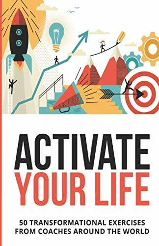 Activate Your Life: 50 Transformational Exercises From Coaches Around The World (Volume I)