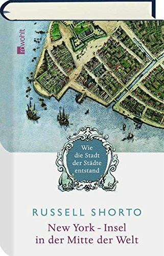 New York: Insel in der Mitte der Welt: Wie die Stadt der Städte entstand