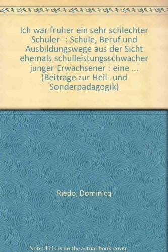 Ich war früher ein sehr schlechter Schüler...: Schule, Beruf und Ausbildungswege aus der Sicht ehemals schulleistungsschwacher junger Erwachsener. ... Erziehung, Unterricht, Diagnostik, Therapie)
