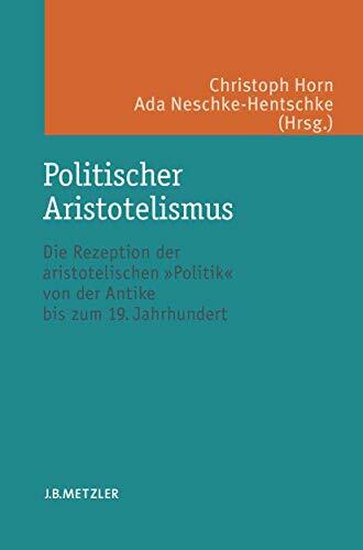 Politischer Aristotelismus: Die Rezeption der aristotelischen Politik von der Antike bis zum 19. Jahrhundert Politischer Aristotelismus: Die Rezeption der aristotelischen Politik von der Antike bis zum 19. Jahrhundert