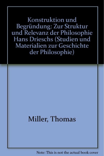 Konstruktion und Begründung: Zur Struktur und Relevanz der Philosophie Hans Drieschs (Studien und Materialien zur Geschichte der Philosophie)
