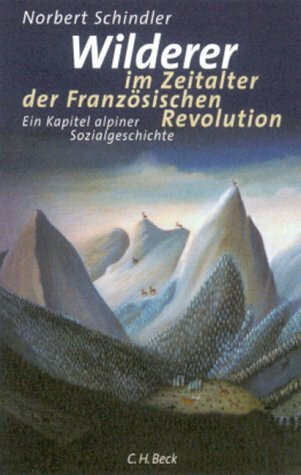 Wilderer im Zeitalter der Französischen Revolution: Ein Kapitel alpiner Sozialgeschichte: Ein Kapitel alpiner Sozialgeschichte. Habil.-Schr.