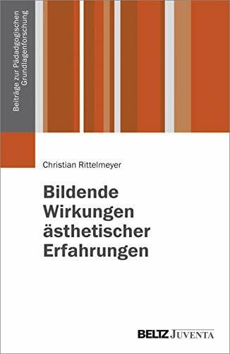 Bildende Wirkungen ästhetischer Erfahrungen: Wie kann man sie erforschen? Eine Rahmentheorie (Beiträge zur pädagogischen Grundlagenforschung)