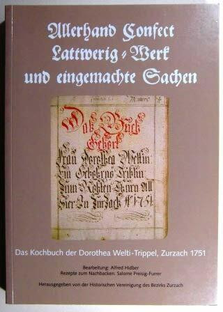 Allerhand Confect. Lattwerig Werk und eingemachte Sachen ...: Das Kochbuch der Dorothea Welti-Trippel, Zurzach 1751