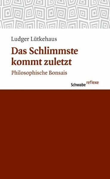 Das Schlimmste kommt zuletzt: Philosophische Bonsais (Schwabe reflexe, Band 16) Das Schlimmste kommt zuletzt: Philosophische Bonsais (Schwabe reflexe, Band 16)