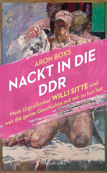 Nackt in die DDR. Mein Urgroßonkel Willi Sitte und was die ganze Geschichte mit mir zu tun hat